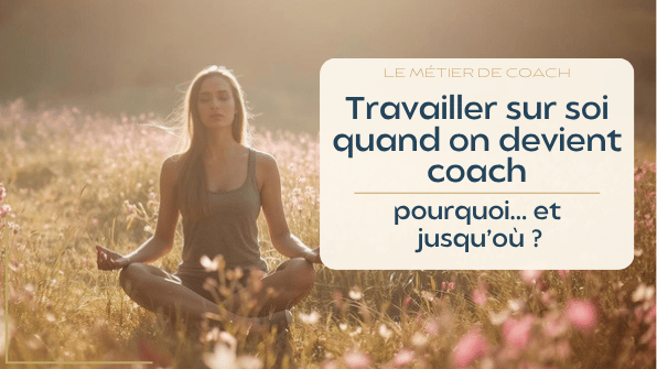 Travailler sur soi quand on devient coach : pourquoi et jusqu’où ?